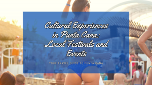 Cultural Experiences in Punta Cana: Local Festivals and Events