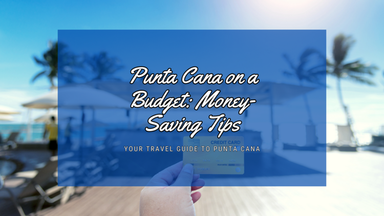 Punta Cana on a Budget: Money-Saving Tips