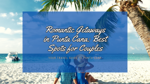 Romantic Getaways in Punta Cana: Best Spots for Couples