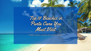 Top 10 Beaches in Punta Cana You Must Visit