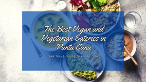 The Best Vegan and Vegetarian Eateries in Punta Cana