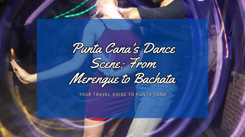 Punta Cana's Dance Scene: From Merengue to Bachata