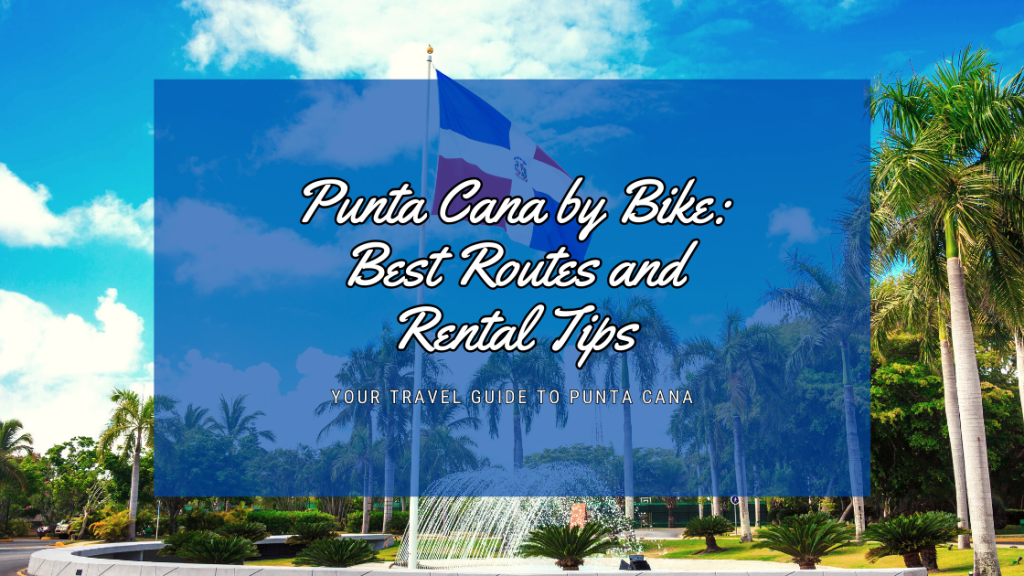 Punta Cana by Bike: Best Routes and Rental Tips