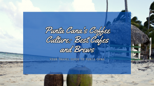 Punta Cana's Coffee Culture: Best Cafes and Brews