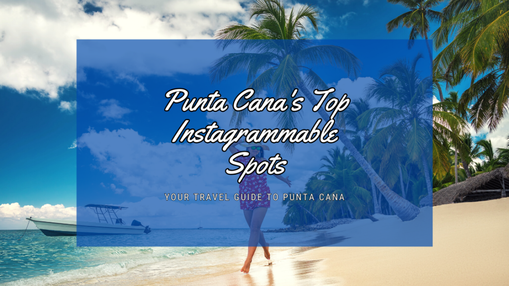 Punta Cana's Top Instagrammable Spots