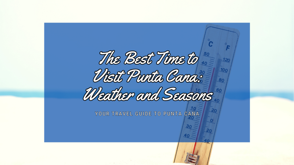 The Best Time to Visit Punta Cana: Weather and Seasons