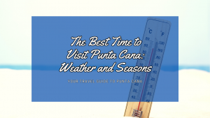 The Best Time to Visit Punta Cana: Weather and Seasons